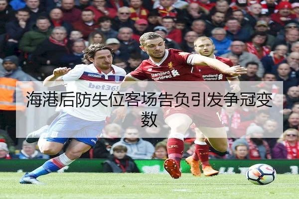 海港后防失位客场告负引发争冠变数