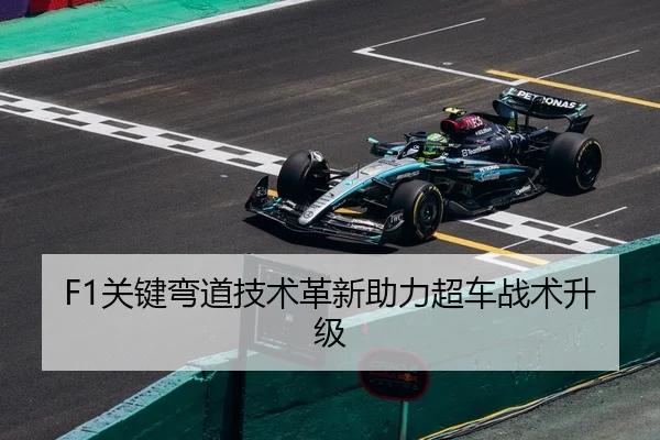 F1关键弯道技术革新助力超车战术升级